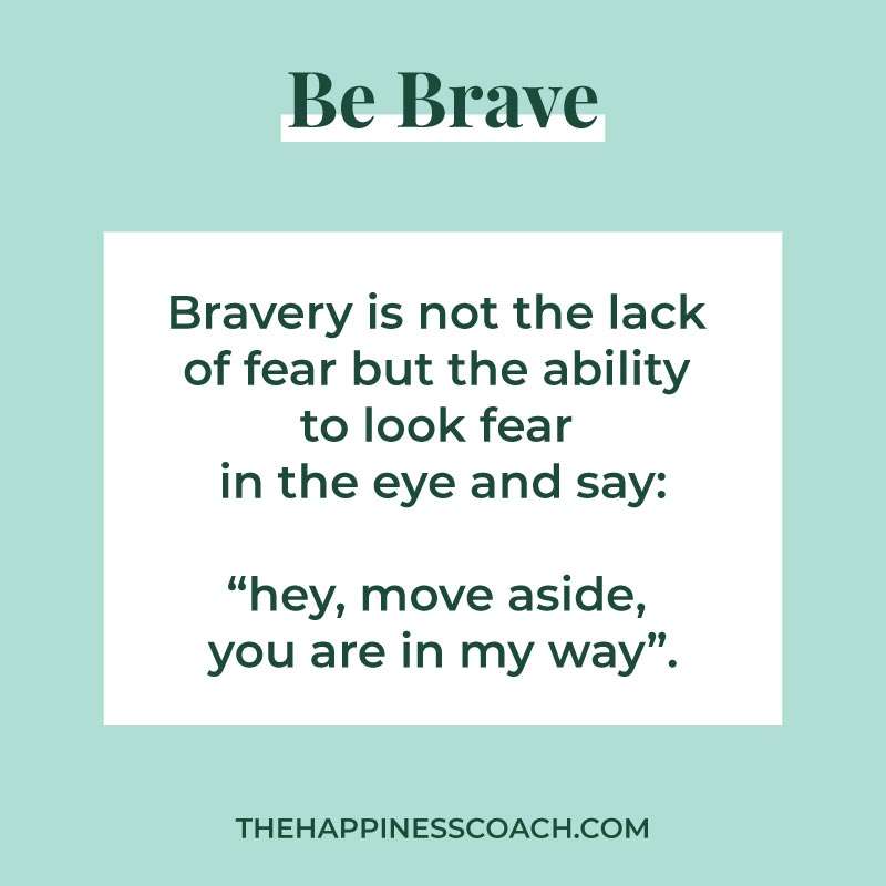 Be brave quote : bravery is not the lack of fear but the ability to look fear in the eye and say, hey move aside, you are in my way