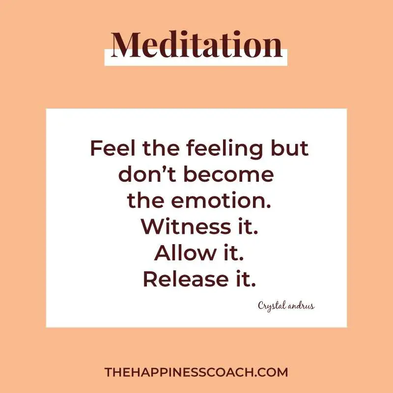 Feel the feeling but don't become the emotion. Witness it. Allow it. Release it.