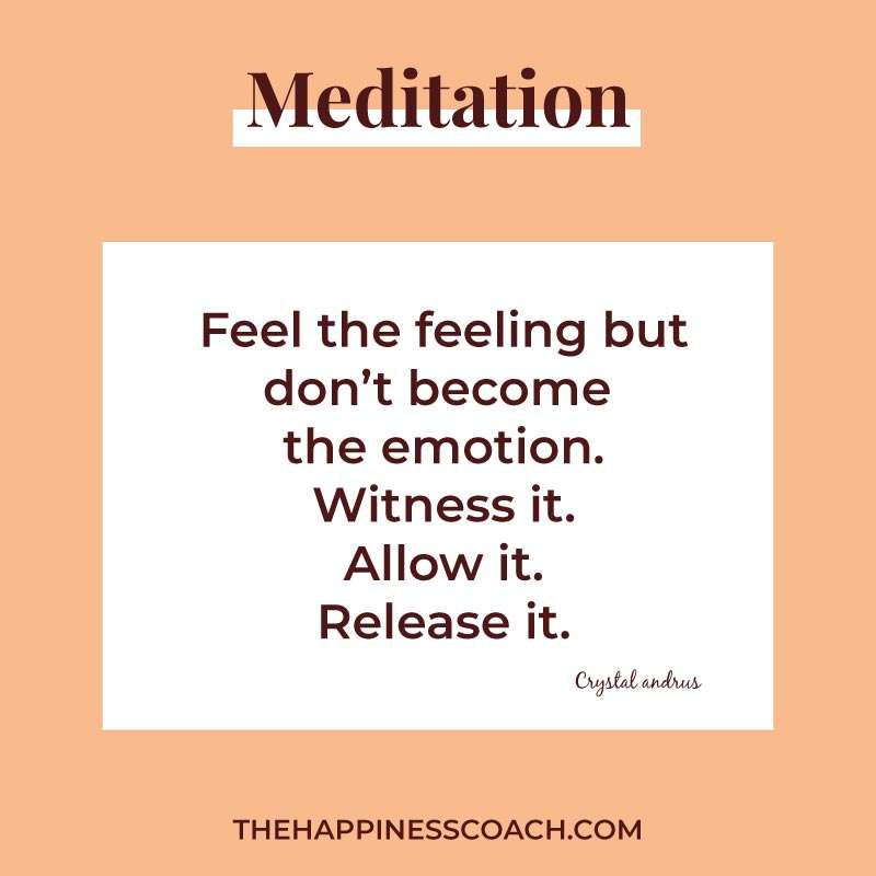 Feel the feeling but don't become the emotion. Witness it. Allow it. Release it.