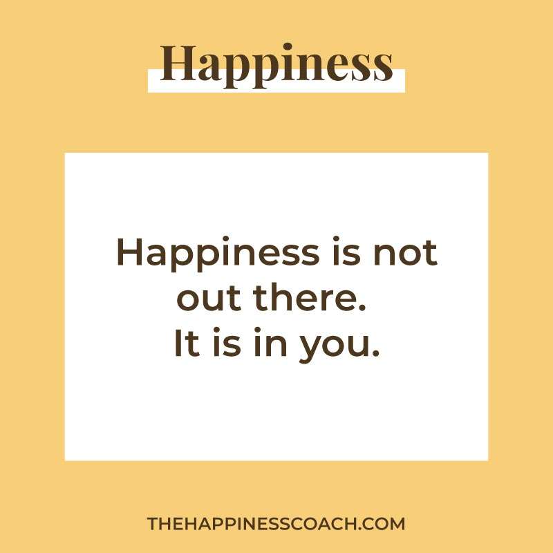 Happiness is not out there. It is in you. 