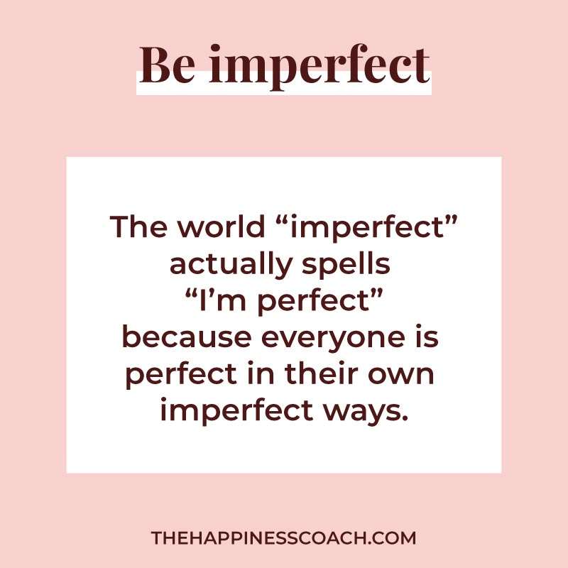 The world “imperfect” actually spells “I’m perfect” because everyone is perfect in their own 
imperfect ways.