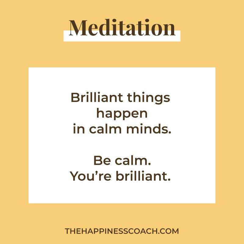 Brilliant things happen in calm minds. Be calm. you're brilliant.