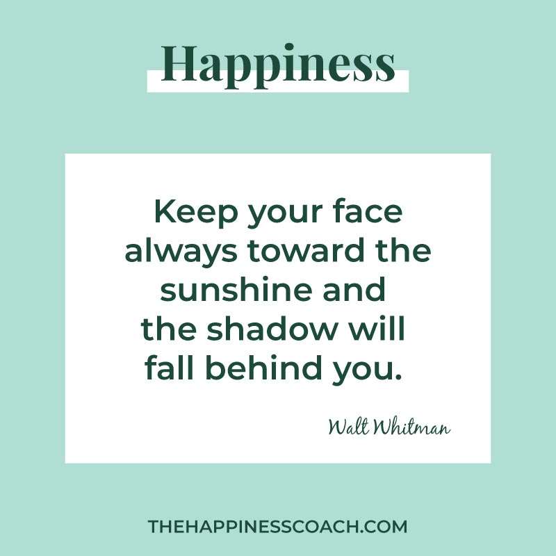 keep your face always toward the sunshine and the shadow will fall behind you