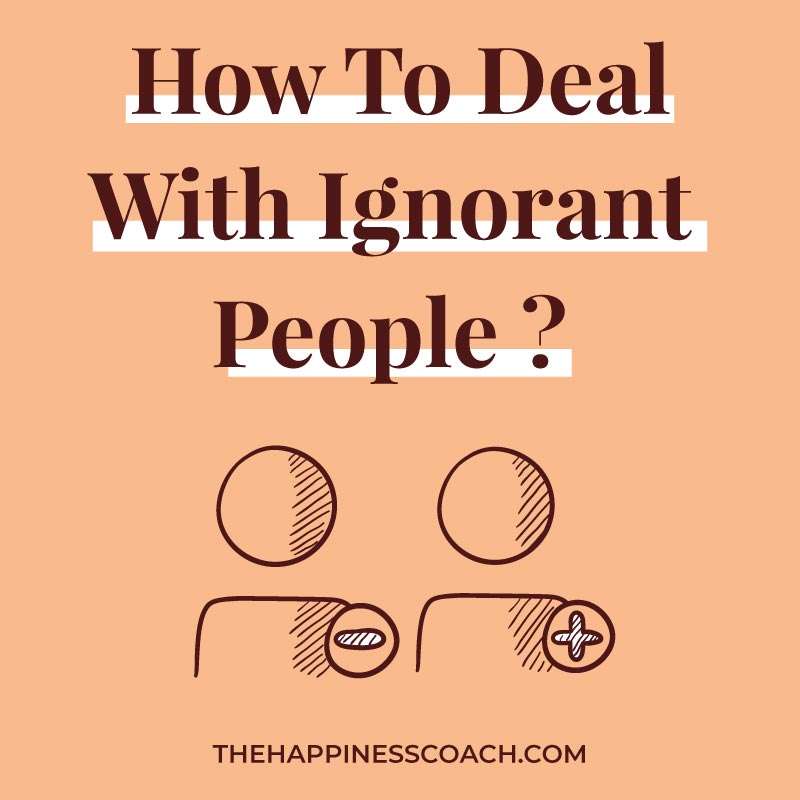 How to Deal With Ignorant People : 17 Easy Ways to help you cope with them