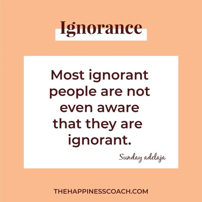 Most ignorant people are not even aware that they are ignorant