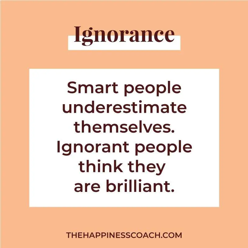 Smart people underestimate themselves. Ignorant people think they are brilliant.