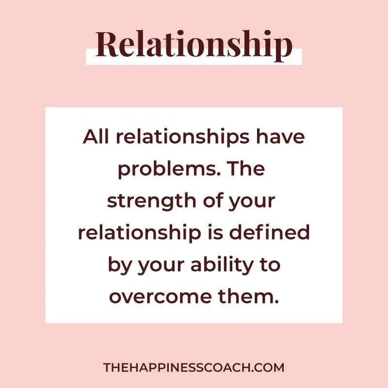 all relationships have problems. the strength of your relationship is defined by your ability to overcome them