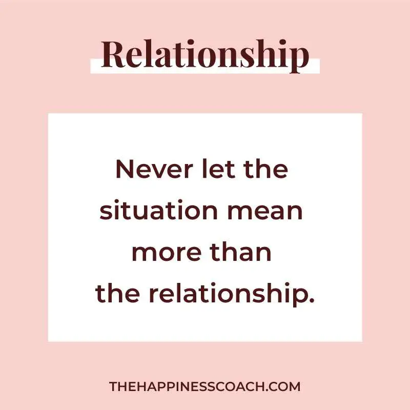 never let the situation mean more than the relationship.