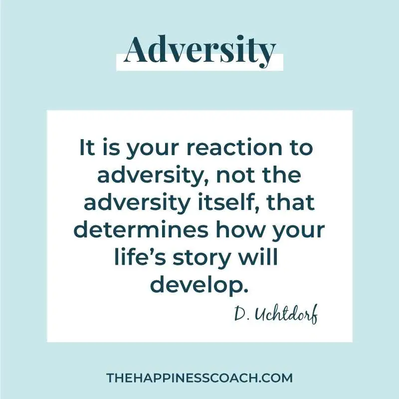 It is your reaction to adversity, not the adversity itself, that determines how you life's story will develop.