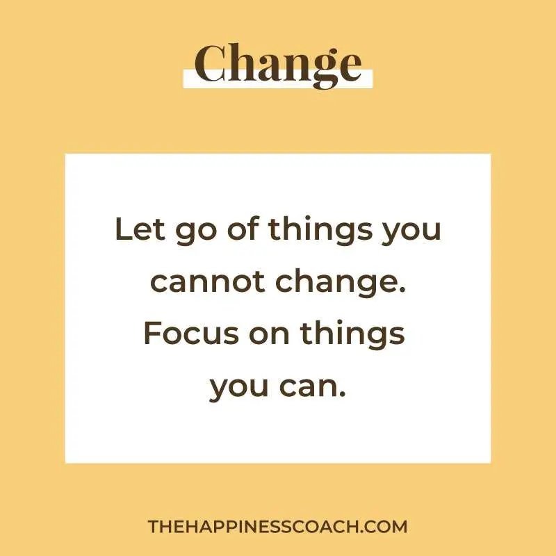 Let go of things you cannot change. Focus on things you can.