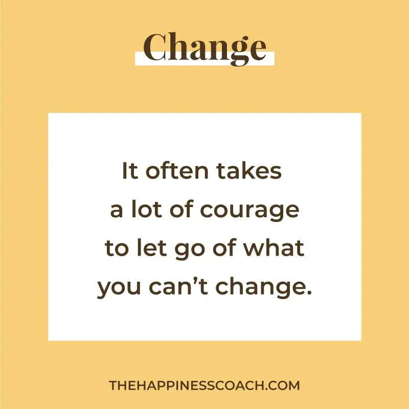 It often takes a lot of courage to let go of what you can't change.