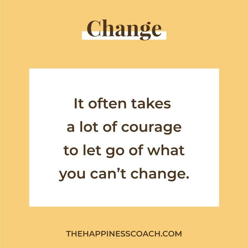 It often takes a lot of courage to let go of what you can't change.