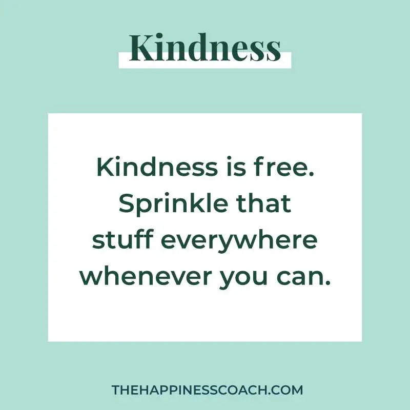 kindness is free. Sprinkle that stuff everywhere whenever you can.