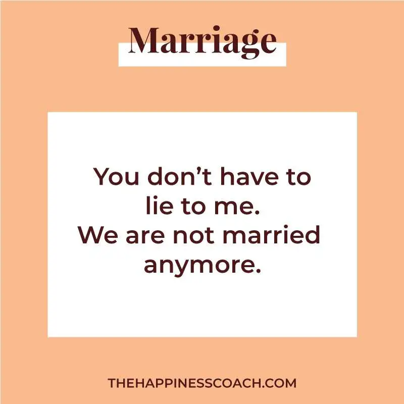 you don't have to lie to me. We are not married anymore.