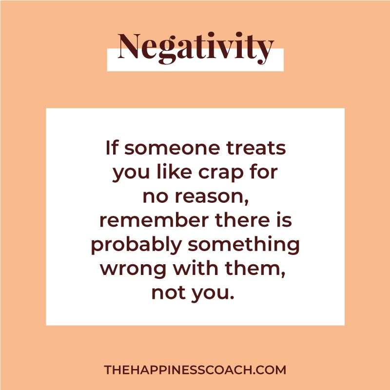 if someone treats you like crap for no reason, remember there is probably something wrong with them, not you.