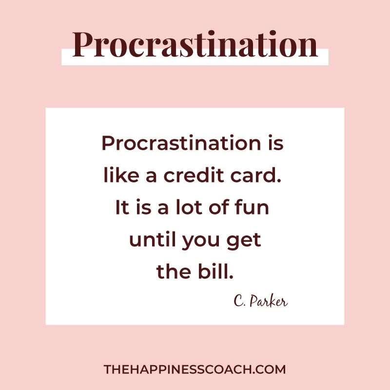 Procrastination is like a credit card. It is a lot of fun until you get the bill.