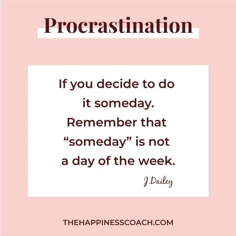 If you decide to do it someday. Remember that someday is not a day of the week.