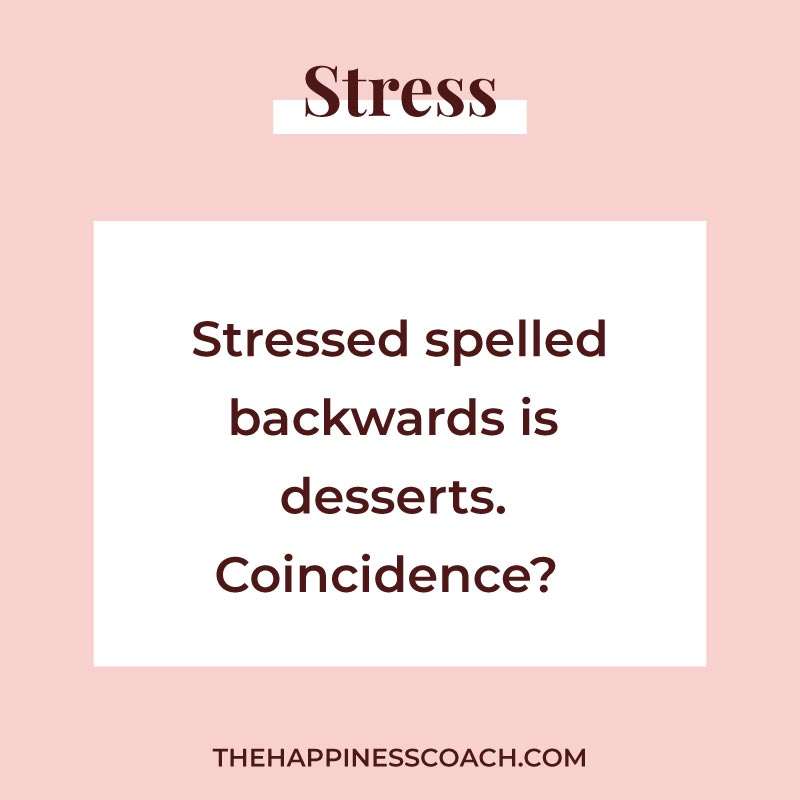 stressed spelled backwards is desserts. Coincidence? 