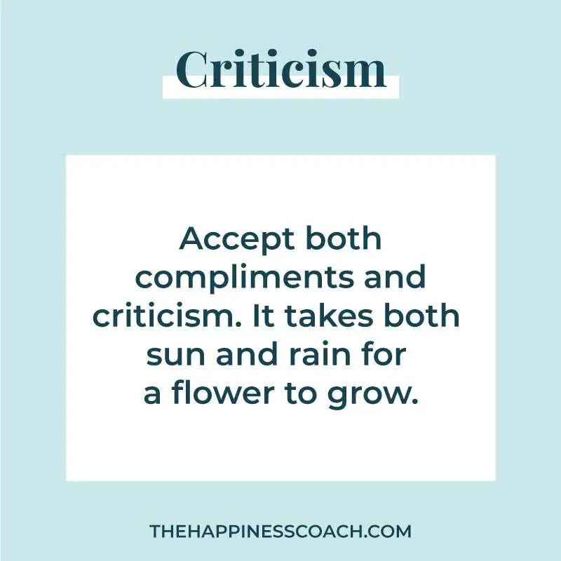 Accept both compliments and criticism. It takes both sun and rain for a flower to grow.