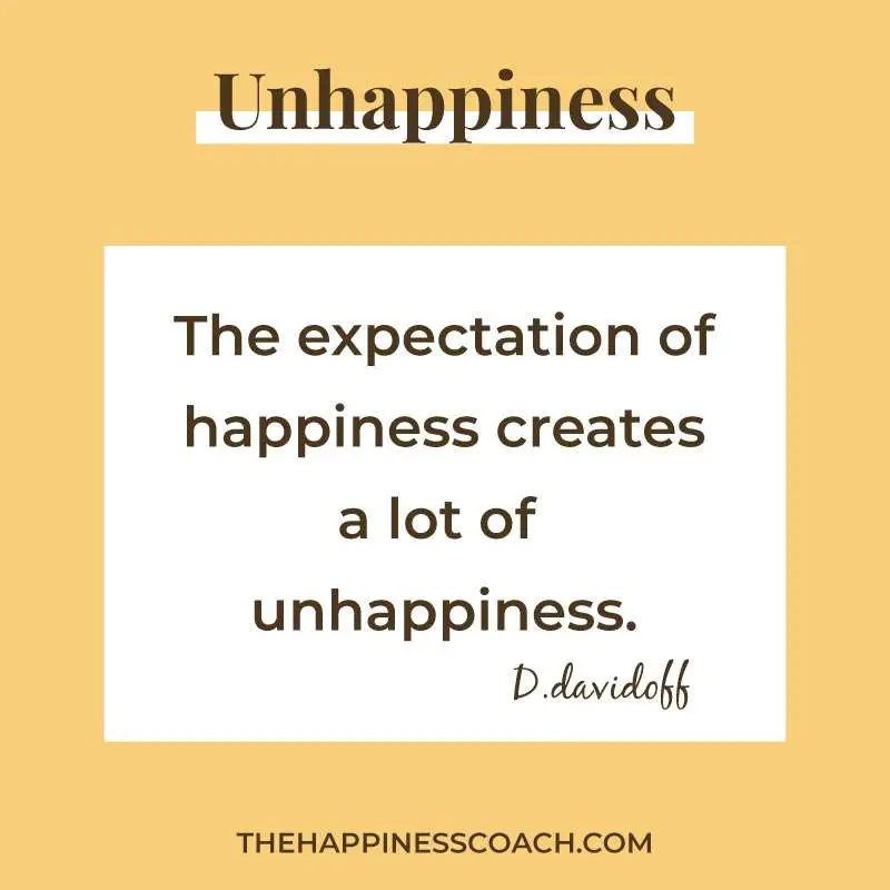 the expectation of happiness creates a lot of unhappiness.