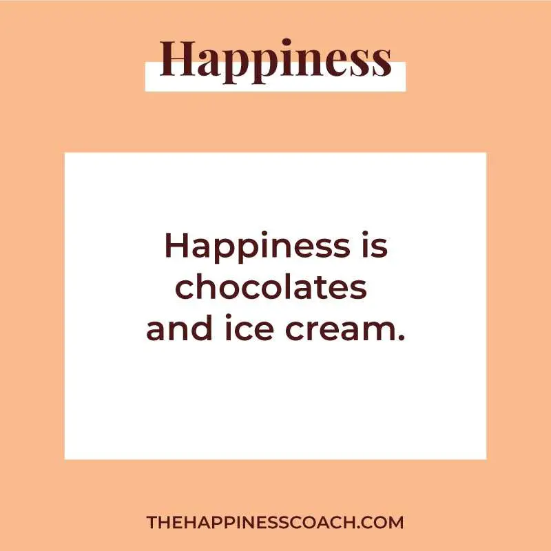 happiness is chocolates and ice cream.