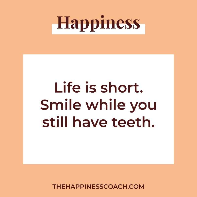 life is short. smile while you still have teeth.