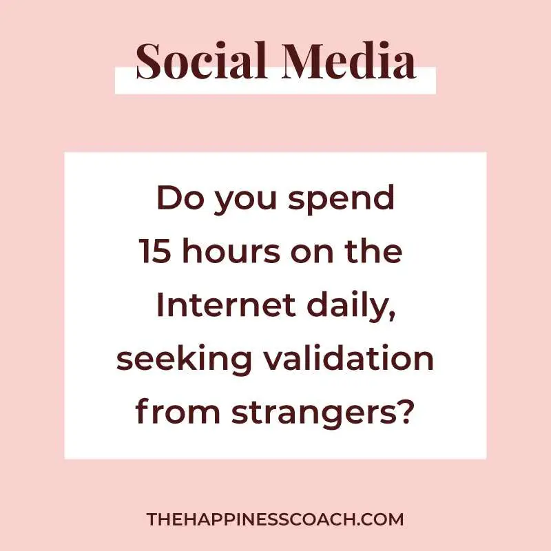do you spend 15 hours on the internet daily seeking validation from strangers?