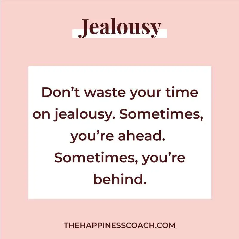 Don't waste your time on jealousy. Sometimes, you're ahead. Sometimes, you're behind.