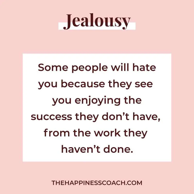 some people will hate you because they see you enjoying the success they don't have, from the work they haven't done.