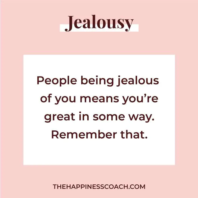 People being jealous of you means you're great in some way. Remember that.