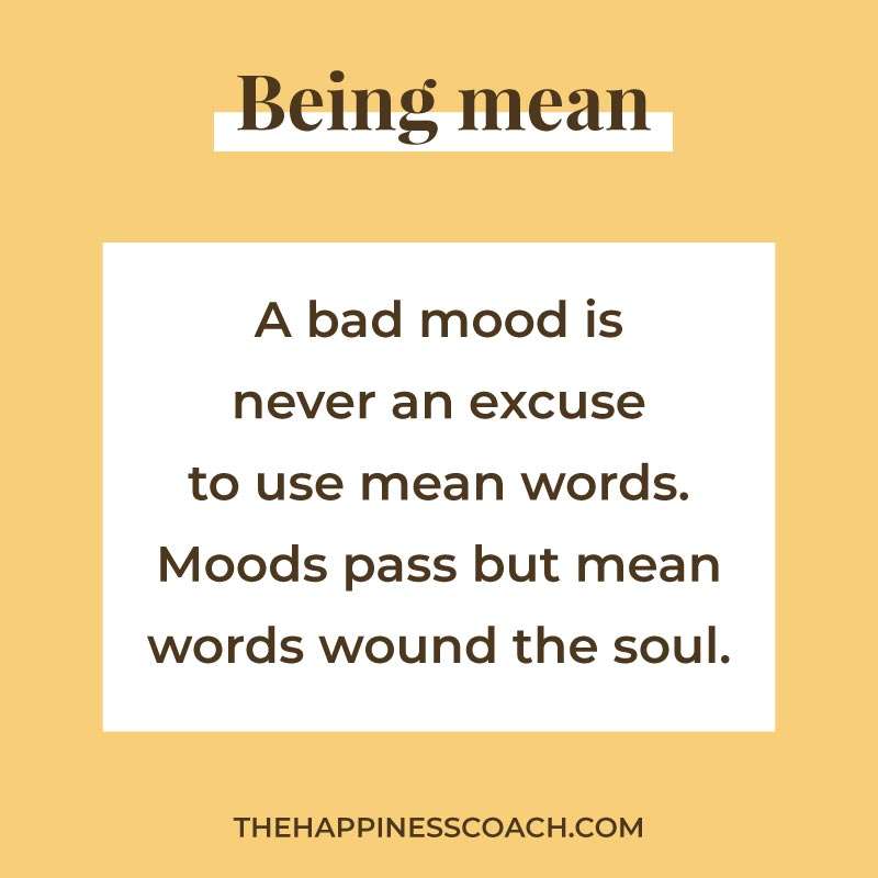 a bad mood is never an excuse to use mean words. Moods pass but means words wound the soul.