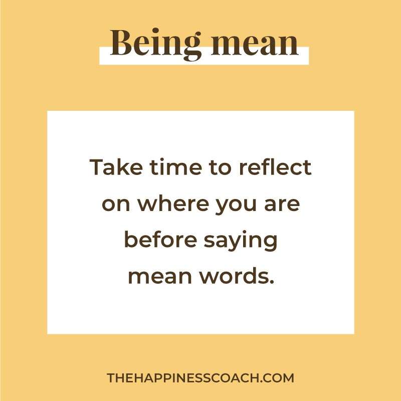 take time to reflect on where you are before saying mean words