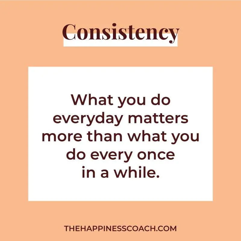 what you do everyday matters more than what you do every once in a while.