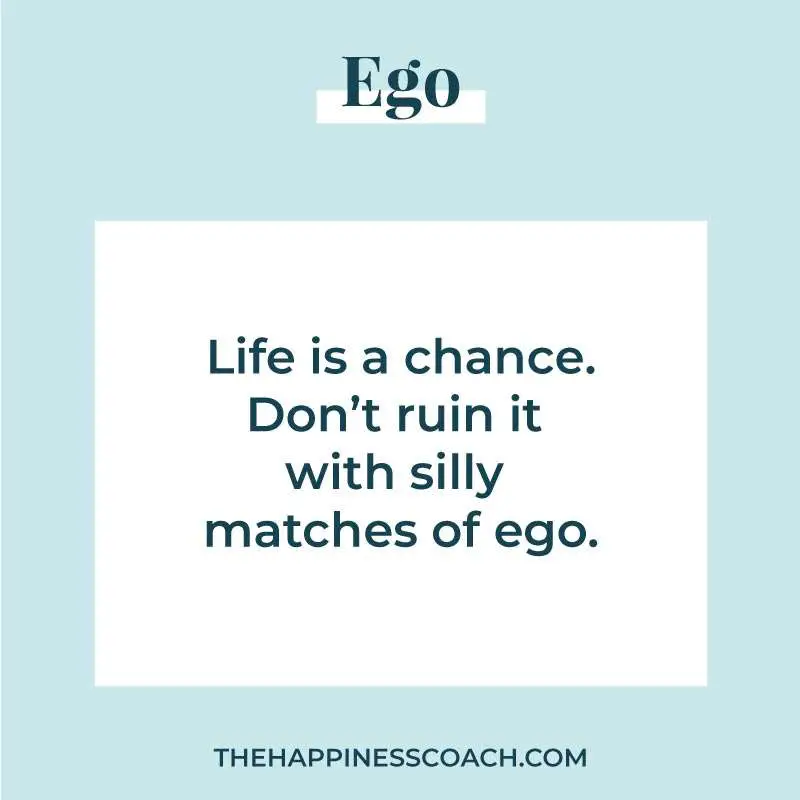 Life is a chance. don't ruin it with silly matches of ego.