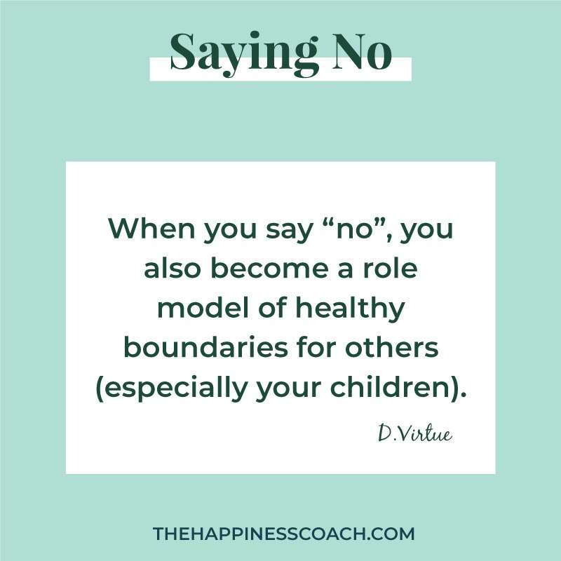 When you say no, you also become a role model of healthy boundaries for others. ( especially your children) 