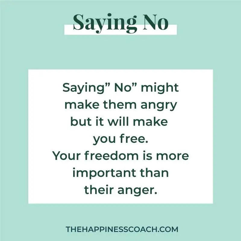 Saying no might make them angry but it will make you free. Your freedom is more important than their anger.