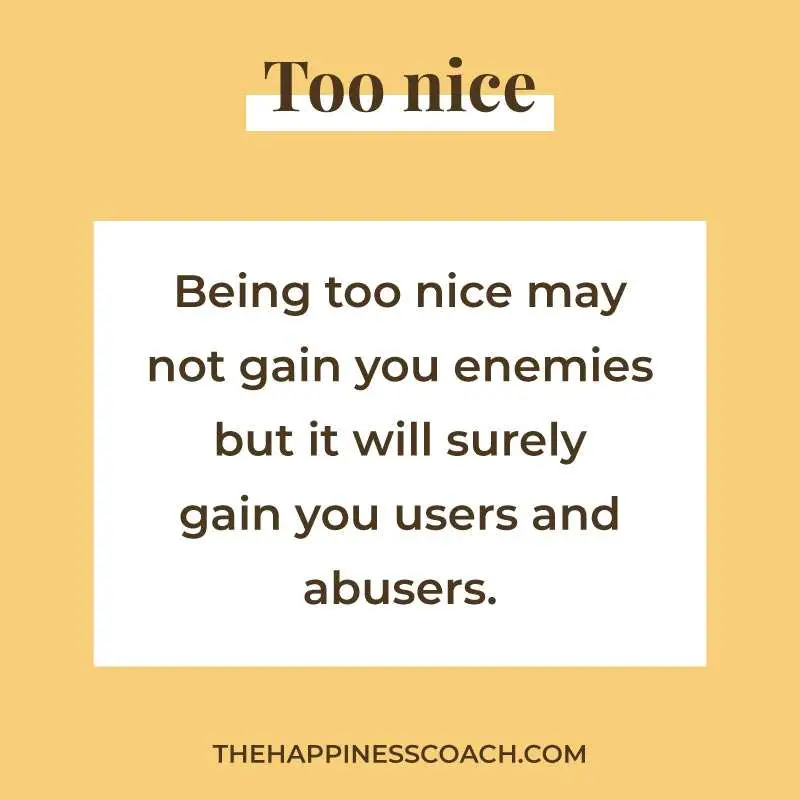 being too nice may not gain your enemies but it will surely gain you users and abusers.