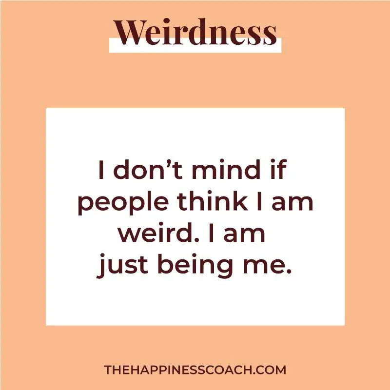 I don't mind if people think i am weird. I am just being me.