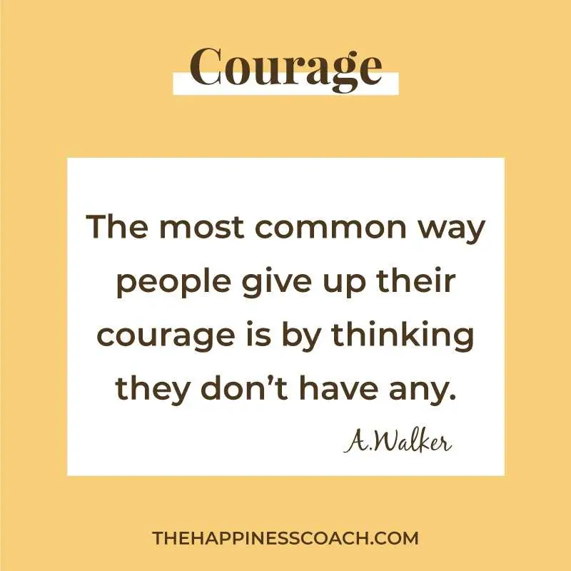 the most common way people give up their courage is by thinking they don't have any.