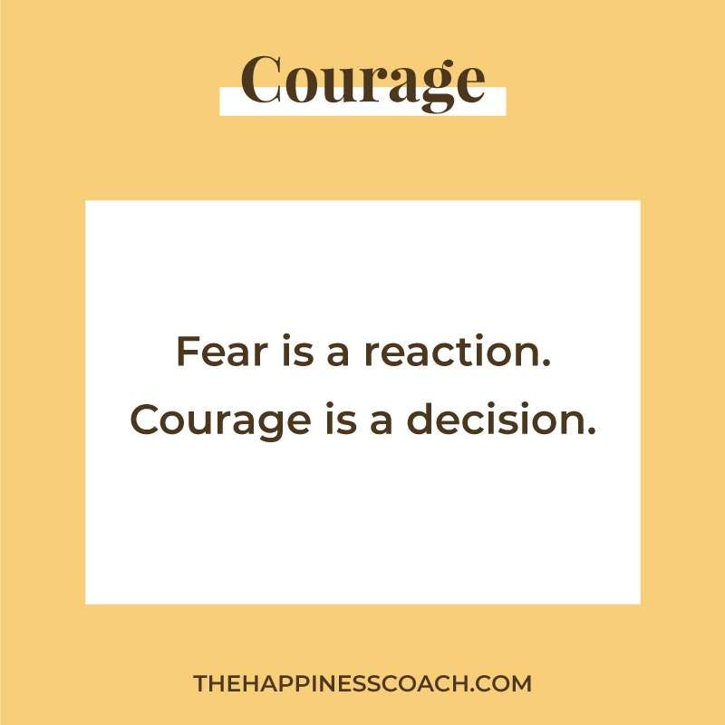 Fear is a reaction. Courage is a decision.