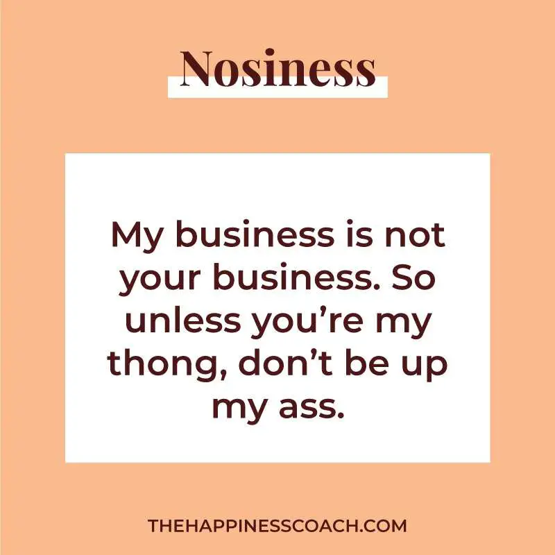 my business is not your business. So unless you're my thong, don't be up my ass.