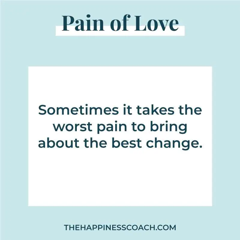 sometimes it takes the worst pain to bring about the best change.