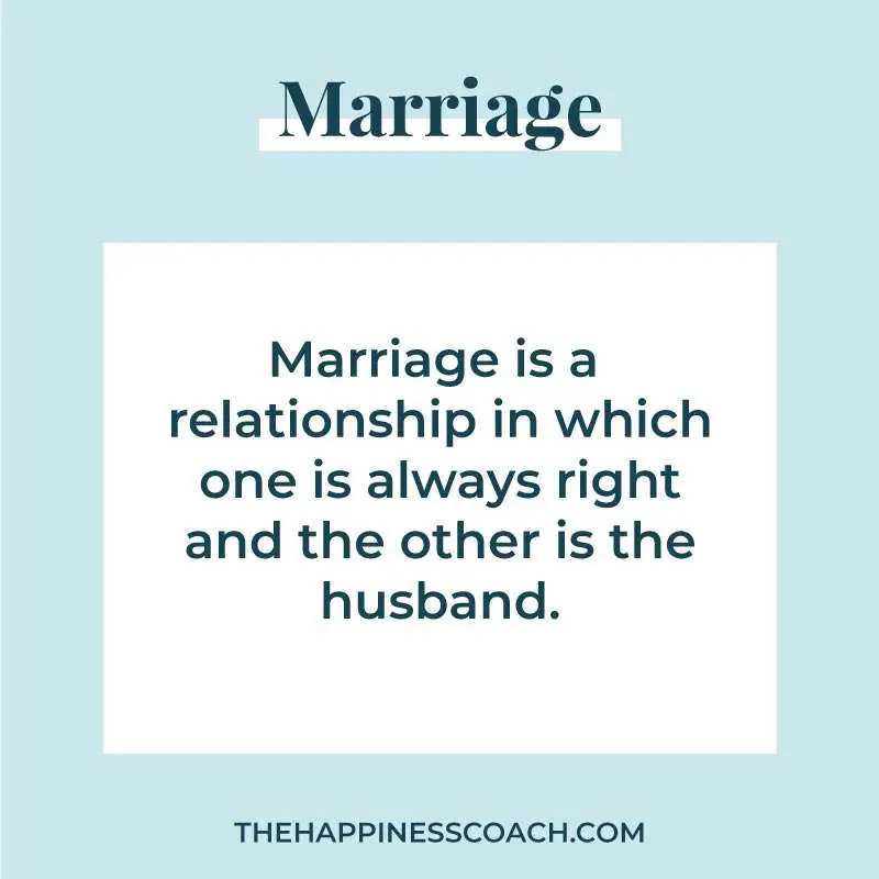 Marriage is a relationship in which one is always right and the other is the husband.