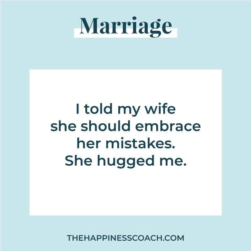 I told my wife she should embrace her mistakes. She hugged me.