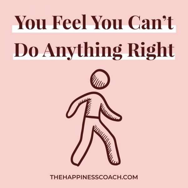 13 Things To Do When You Feel Like You Can’t Do Anything Right The Happiness Coach