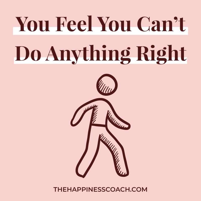 You feel like you can't do anything right