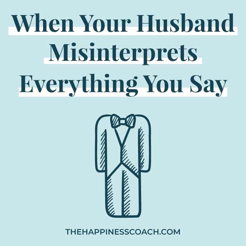 when your husband misinterprets everything you say