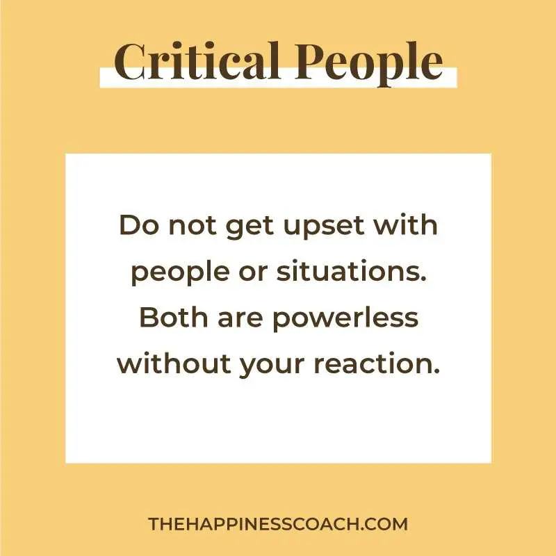 do not get upset with people or situations. Both are powerless without your reaction.