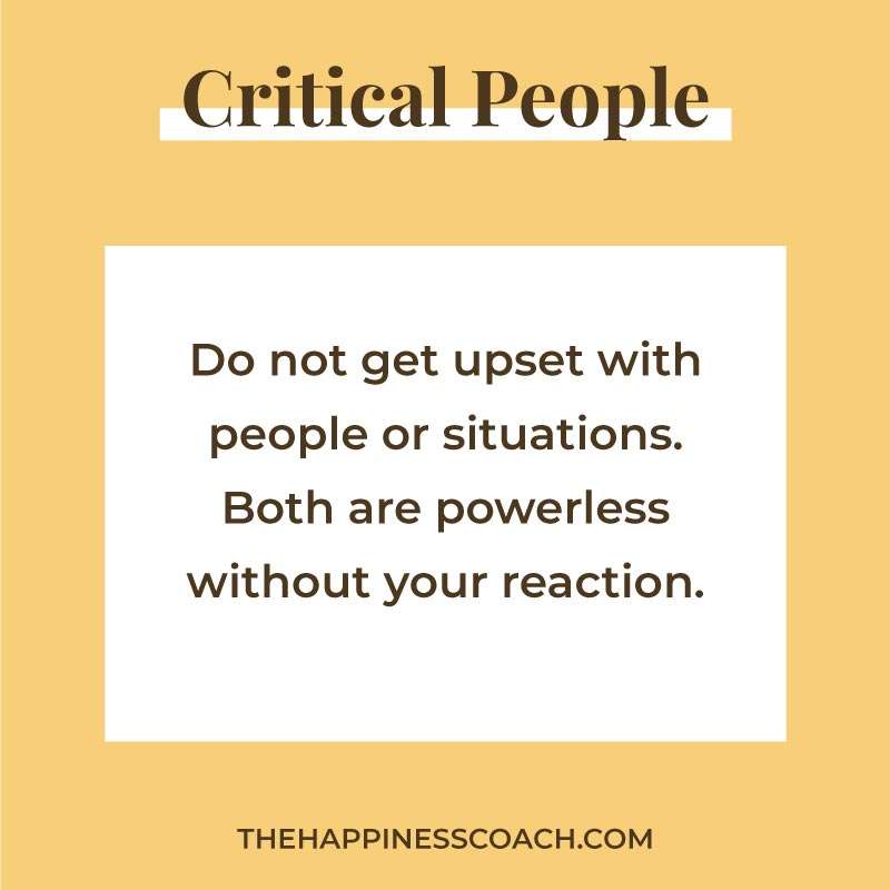 do not get upset with people or situations. Both are powerless without your reaction.