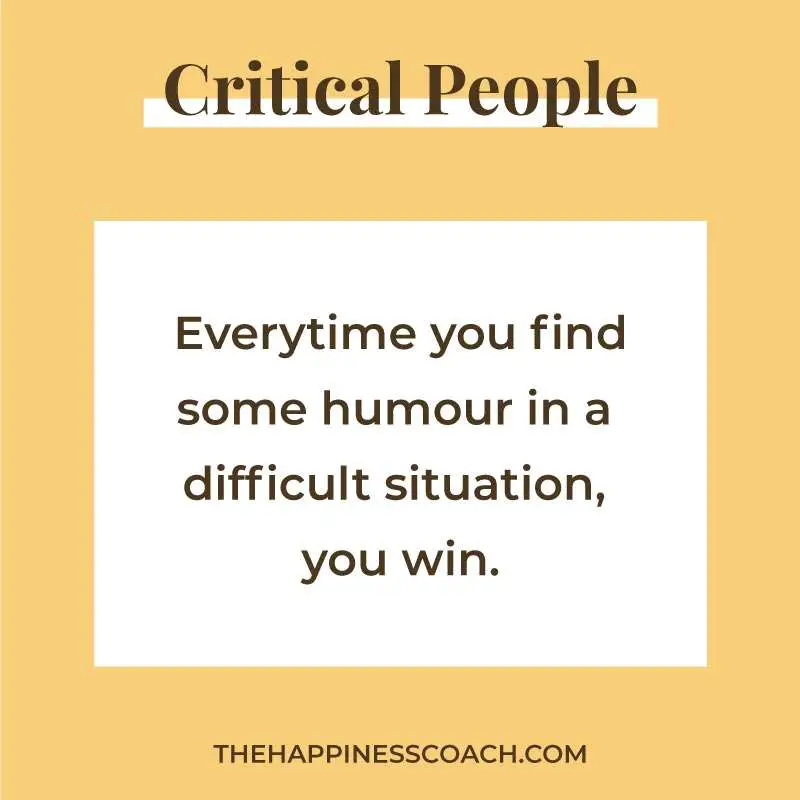 everytime you find some humour in a difficult situation, you win.